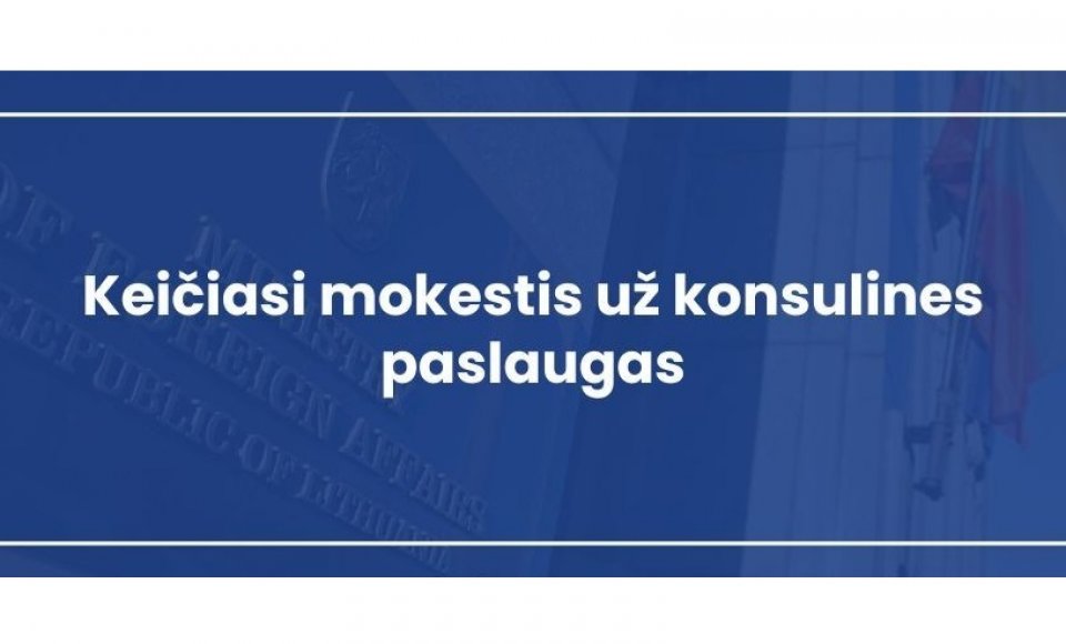 Keičiasi Lietuvos valstybės už konsulines paslaugas renkami mokesčiai
